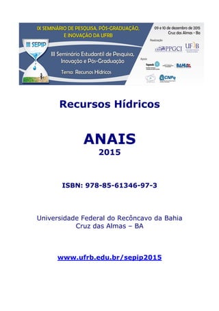 Recursos Hídricos
ANAIS
2015
ISBN: 978-85-61346-97-3
Universidade Federal do Recôncavo da Bahia
Cruz das Almas – BA
www.ufrb.edu.br/sepip2015
 