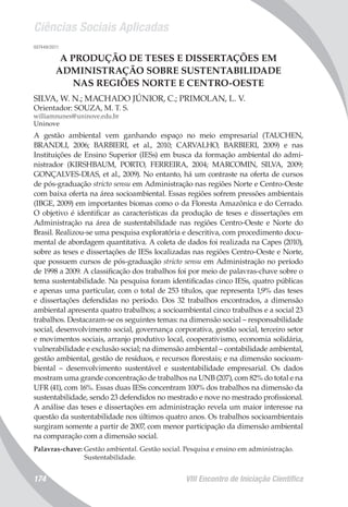 Ciências Sociais Aplicadas
VIII Encontro de Iniciação Científica174
007449/2011
A PRODUÇÃO DE TESES E DISSERTAÇÕES EM
ADMINISTRAÇÃO SOBRE SUSTENTABILIDADE
NAS REGIÕES NORTE E CENTRO-OESTE
SILVA, W. N.; MACHADO JÚNIOR, C.; PRIMOLAN, L. V.
Orientador: SOUZA, M. T. S.
williamnunes@uninove.edu.br
Uninove
A gestão ambiental vem ganhando espaço no meio empresarial (TAUCHEN,
BRANDLI, 2006; BARBIERI, et al., 2010; CARVALHO, BARBIERI, 2009) e nas
Instituições de Ensino Superior (IESs) em busca da formação ambiental do admi-
nistrador (KIRSHBAUM, PORTO, FERREIRA, 2004; MARCOMIN, SILVA, 2009;
GONÇALVES-DIAS, et al., 2009). No entanto, há um contraste na oferta de cursos
de pós-graduação stricto sensu em Administração nas regiões Norte e Centro-Oeste
com baixa oferta na área socioambiental. Essas regiões sofrem pressões ambientais
(IBGE, 2009) em importantes biomas como o da Floresta Amazônica e do Cerrado.
O objetivo é identificar as características da produção de teses e dissertações em
Administração na área de sustentabilidade nas regiões Centro-Oeste e Norte do
Brasil. Realizou-se uma pesquisa exploratória e descritiva, com procedimento docu-
mental de abordagem quantitativa. A coleta de dados foi realizada na Capes (2010),
sobre as teses e dissertações de IESs localizadas nas regiões Centro-Oeste e Norte,
que possuem cursos de pós-graduação stricto sensu em Administração no período
de 1998 a 2009. A classificação dos trabalhos foi por meio de palavras-chave sobre o
tema sustentabilidade. Na pesquisa foram identificadas cinco IESs, quatro públicas
e apenas uma particular, com o total de 253 títulos, que representa 1,9% das teses
e dissertações defendidas no período. Dos 32 trabalhos encontrados, a dimensão
ambiental apresenta quatro trabalhos; a socioambiental cinco trabalhos e a social 23
trabalhos. Destacaram-se os seguintes temas: na dimensão social – responsabilidade
social, desenvolvimento social, governança corporativa, gestão social, terceiro setor
e movimentos sociais, arranjo produtivo local, cooperativismo, economia solidária,
vulnerabilidade e exclusão social; na dimensão ambiental – contabilidade ambiental,
gestão ambiental, gestão de resíduos, e recursos florestais; e na dimensão socioam-
biental – desenvolvimento sustentável e sustentabilidade empresarial. Os dados
mostram uma grande concentração de trabalhos na UNB (207), com 82% do total e na
UFR (41), com 16%. Essas duas IESs concentram 100% dos trabalhos na dimensão da
sustentabilidade, sendo 23 defendidos no mestrado e nove no mestrado profissional.
A análise das teses e dissertações em administração revela um maior interesse na
questão da sustentabilidade nos últimos quatro anos. Os trabalhos socioambientais
surgiram somente a partir de 2007, com menor participação da dimensão ambiental
na comparação com a dimensão social.
Palavras-chave: Gestão ambiental. Gestão social. Pesquisa e ensino em administração.
Sustentabilidade.
 