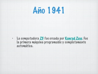 Año 1941 La computadora  Z3  fue creada por  Konrad Zuse . Fue la primera máquina programable y completamente automática. 