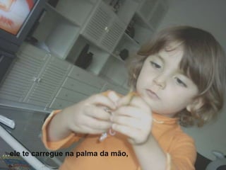 …ele te carregue na palma da mão,
 