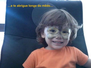 …e te abrigue longe do mêdo…
 