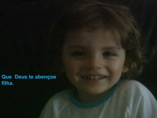 Que Deus te abençoe
filha.
 