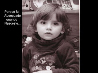 Porque fui
Abençoado
quando
Nasceste…
 