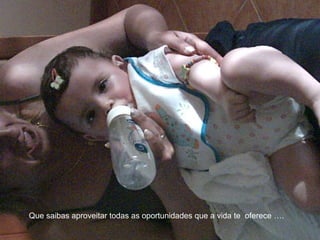 Que saibas aproveitar todas as oportunidades que a vida te oferece ….
 