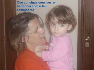 Que consigas conviver em
harmonía com o teu
semelhante
 