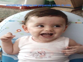 …encontrarás alegria nas pequenas coisas da vida.
 