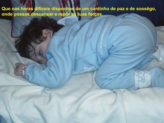 Que nas horas difíceis disponhas de um cantinho de paz e de sossêgo,
onde possas descansar e repôr as tuas forças,
 