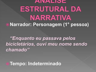 Narrador: Personagem (1° pessoa)
“Enquanto eu passava pelos
bicicletários, ouvi meu nome sendo
chamado”
 Tempo: Indeterminado
 