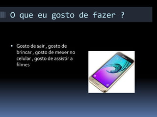O que eu gosto de fazer ?
 Gosto de sair , gosto de
brincar , gosto de mexer no
celular , gosto de assistir a
filmes
 