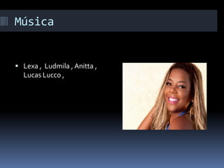 Música
 Lexa , Ludmila , Anitta ,
Lucas Lucco ,
 