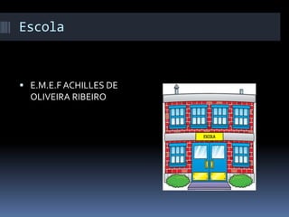 Escola
 E.M.E.F ACHILLES DE
OLIVEIRA RIBEIRO
 