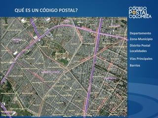 QUÉ ES UN CÓDIGO POSTAL?

Departamento
Zona-Municipio
Distrito Postal
Localidades
Vías Principales

Barrios

 