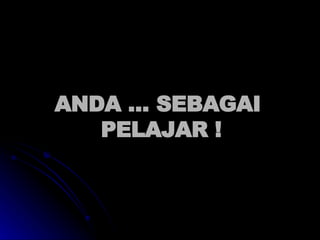 ANDA … SEBAGAI  PELAJAR ! 