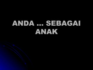 ANDA … SEBAGAI ANAK 