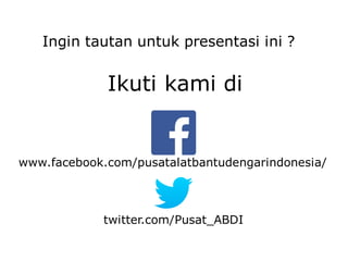 Ikuti kami di
Ingin tautan untuk presentasi ini ?
www.facebook.com/pusatalatbantudengarindonesia/
twitter.com/Pusat_ABDI
 