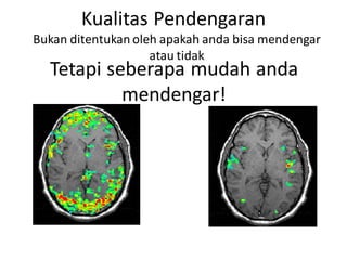 Kualitas Pendengaran
Bukan ditentukan oleh apakah anda bisa mendengar
atau tidak
Tetapi seberapa mudah anda
mendengar!
 