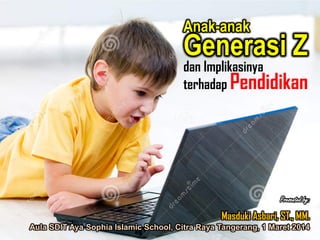 Anak-anak

Generasi Z

dan Implikasinya
terhadap Pendidikan

Presented by:

Masduki Asbari, ST., MM.
Aula SDIT Aya Sophia Islamic School, Citra Raya Tangerang, 1 Maret 2014

 