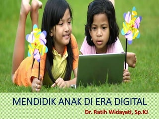 MENDIDIK ANAK DI ERA DIGITAL
Dr. Ratih Widayati, Sp.KJ
 