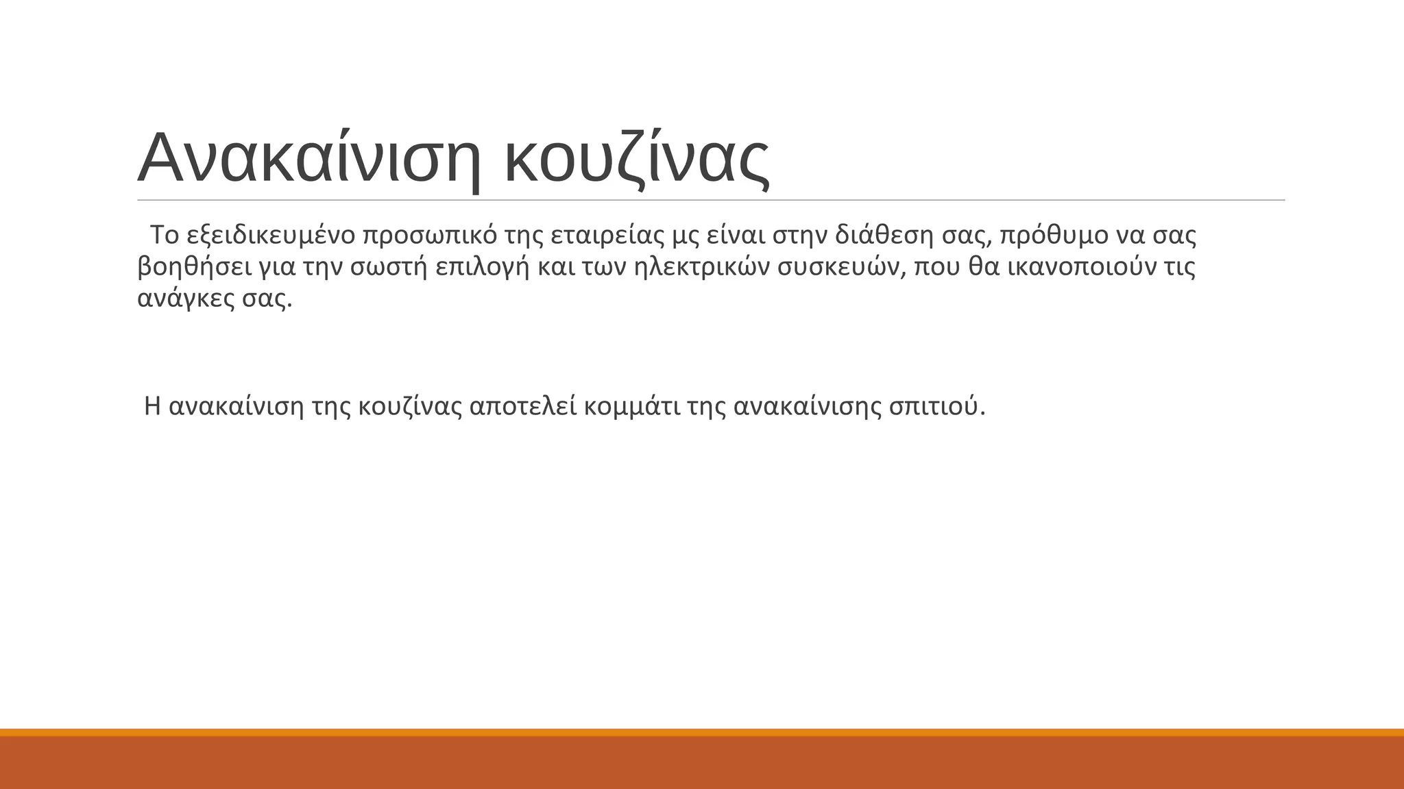 Ανακαίνιση κουζίνας
Το εξειδικευμένο προσωπικό της εταιρείας μς είναι στην διάθεση σας, πρόθυμο να σας
βοηθήσει για την σωστή επιλογή και των ηλεκτρικών συσκευών, που θα ικανοποιούν τις
ανάγκες σας.
Η ανακαίνιση της κουζίνας αποτελεί κομμάτι της ανακαίνισης σπιτιού.
 