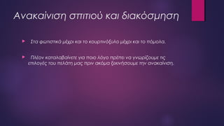 Ανακαίνιση σπιτιού και διακόσμηση
 Στα φωτιστικά μέχρι και το κουρτινόξυλο μέχρι και το πόμολα.
 Πλέον καταλαβαίνετε για ποιο λόγο πρέπει να γνωρίζουμε τις
επιλογές του πελάτη μας πριν ακόμα ξεκινήσουμε την ανακαίνιση.
 