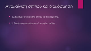Ανακαίνιση σπιτιού και διακόσμηση
 Συνδυασμός ανακαίνισης σπιτιού και διακόσμησης.
 Η διακόσμηση εμπλέκεται από το πρώτο στάδιο.
 