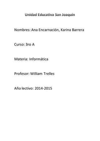 Nombres: Ana Encarnación, Karina Barrera
Curso: 3ro A
Materia: Informática
Profesor: William Trelles
Año lectivo: 2014-2015
 
