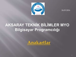 1
AKSARAY TEKNİK BİLİMLER MYO
Bilgisayar Programcılığı
Anakartlar
24.03.2016
 
