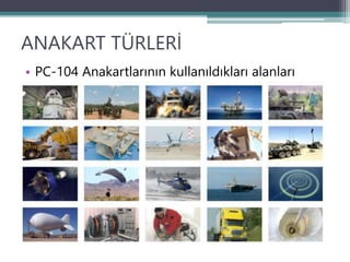 ANAKART TÜRLERİ
• PC-104 Anakartlarının kullanıldıkları alanları
 