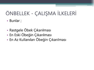 ÖNBELLEK - ÇALIŞMA İLKELERİ
• Bunlar ;
• Rastgele Öbek Çıkarılması
• En Eski Öbeğin Çıkarılması
• En Az Kullanılan Öbeğin Çıkarılması
 