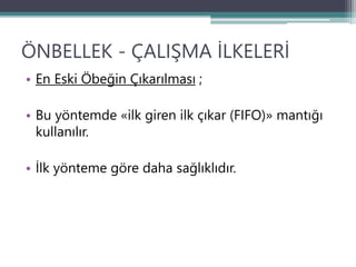 ÖNBELLEK - ÇALIŞMA İLKELERİ
• En Eski Öbeğin Çıkarılması ;
• Bu yöntemde «ilk giren ilk çıkar (FIFO)» mantığı
kullanılır.
• İlk yönteme göre daha sağlıklıdır.
 