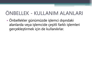 ÖNBELLEK - KULLANIM ALANLARI
• Önbellekler günümüzde işlemci dışındaki
alanlarda veya işlemcide çeşitli farklı işlemleri
gerçekleştirmek için de kullanılırlar.
 