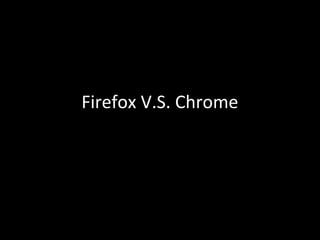 Firefox V.S. Chrome 
 