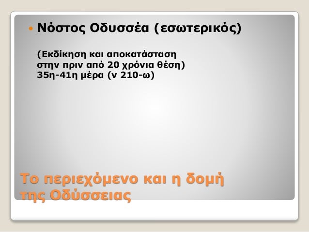 Tο περιεχόμενο και η δομή
της Oδύσσειας
 Νόστος Οδυσσέα (εσωτερικός)
(Εκδίκηση και αποκατάσταση
στην πριν από 20 χρόνια θ...