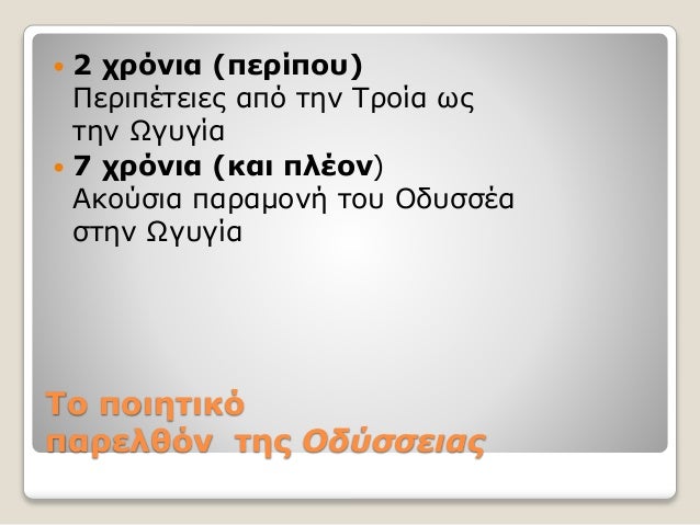 Το ποιητικό
παρελθόν της Οδύσσειας
 2 χρόνια (περίπου)
Περιπέτειες από την Τροία ως
την Ωγυγία
 7 χρόνια (και πλέον)
Ακο...