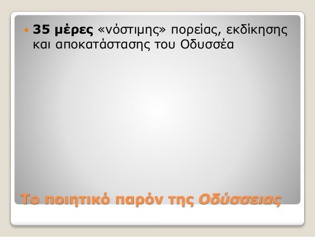 Το ποιητικό παρόν της Οδύσσειας
 35 μέρες «νόστιμης» πορείας, εκδίκησης
και αποκατάστασης του Οδυσσέα
 