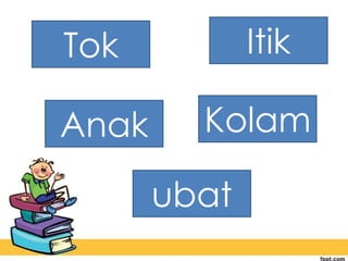 Tok
Anak
ubat
Kolam
Itik
 