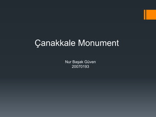 Çanakkale Monument
      Nur Başak Güven
         20070193
 