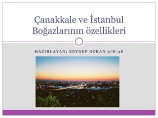 H A Z I R L A Y A N : Z E Y N E P O Z K A N 9 / D - 3 8
Çanakkale ve İstanbul
Boğazlarının özellikleri
 