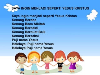 SAYA INGIN MENJADI SEPERTI YESUS KRISTUS
Saya ingin menjadi seperti Yesus Kristus
Senang Berdoa
Senang Baca Alkitab
Senang...