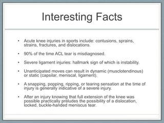 Ligaments: strong ropes to hold bones together and keep stabilityKnee Structure - LigamentsA) LCL - limits sideway motion and runs along the outside of the knee. B) ACL - limits rotation and the forward motion of the tibia. Crosses from the back of the femur to the front of the tibia. C) MCL - limits sideway motion and runs along the sideway motion and runs along the inside of the knee joint. D) PCL - limits backward motion of the tibia