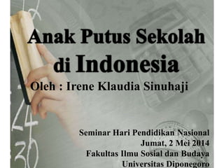 Oleh : Irene Klaudia Sinuhaji
Seminar Hari Pendidikan Nasional
Jumat, 2 Mei 2014
Fakultas Ilmu Sosial dan Budaya
Universitas Diponegoro
 