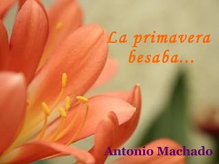 La primavera  besaba... Antonio Machado 