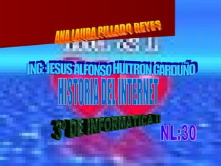 ANA LAURA PILLADO REYES ING: JESUS ALFONSO HUITRON GARDUÑO HISTORIA DEL INTERNET 3º DE INFORMATICA II NL:30 