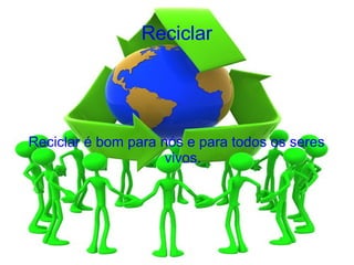 Reciclar




Reciclar é bom para nós e para todos os seres
                     vivos.
 