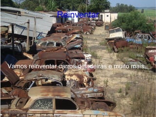 Reinventar




Vamos reinventar carros,geladeiras e muito mais.
 