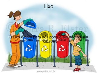 Lixo




O Lixo é bom para nós porque ele não polui a
                   cidade .
 