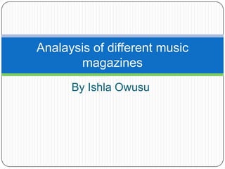 By Ishla Owusu
Analaysis of different music
magazines
 
