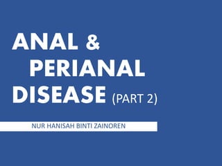 ANAL &
PERIANAL
DISEASE (PART 2)
NUR HANISAH BINTI ZAINOREN
 