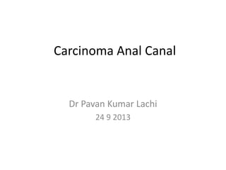 Carcinoma Anal Canal

Dr Pavan Kumar Lachi
24 9 2013

 