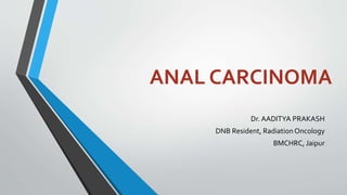 ANAL CARCINOMA 
Dr.AADITYA PRAKASH 
DNB Resident, Radiation Oncology 
BMCHRC, Jaipur 
 